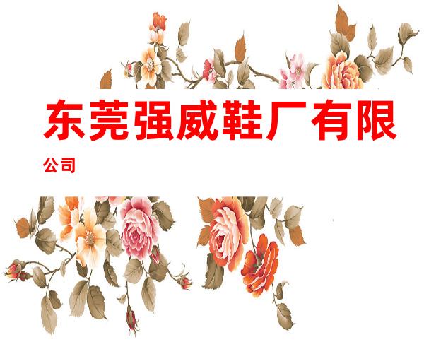东莞强威鞋厂有限公司